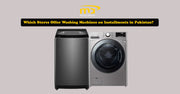 Which Stores Offer Washing Machines on Installments in Pakistan?