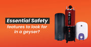 What Are the Essential Safety Features to Look for in a Geyser?